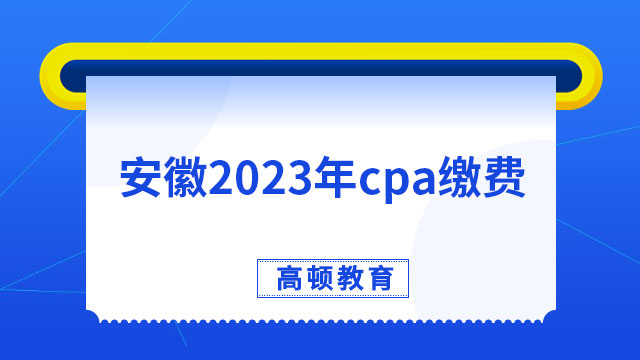 正在进行中！安徽2023年cpa缴费入口已开通，报名费80元/科•人