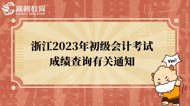 浙江2023年初级会计考试成绩查询、成绩复核、合格证书发放有关通知