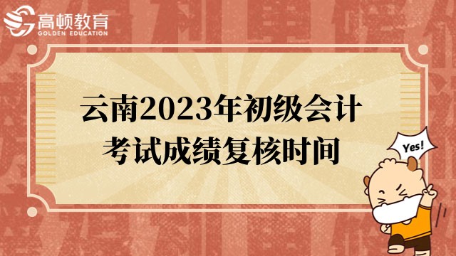 雲南2023年初級會計考試成績覆核時間：6月16日至7月7日