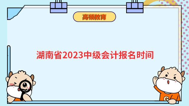 湖南省2023中级会计报名时间
