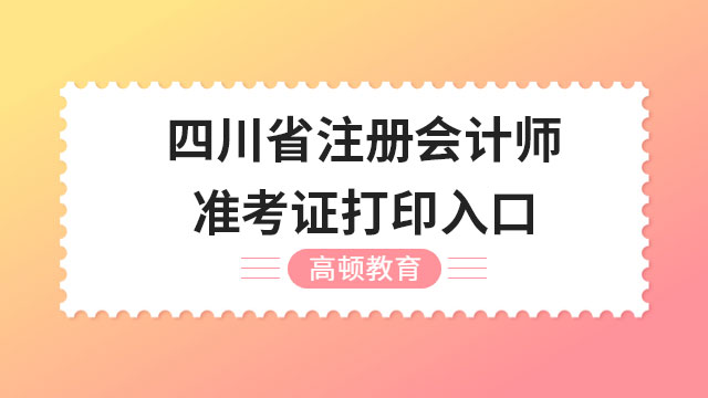 2023年四川省注册会计师准考证打印入口有几个？开通了吗？