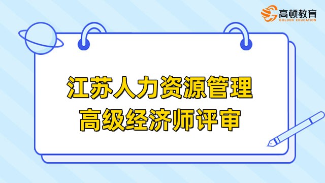 2023年江苏省人力资源管理高级经济师评审时间及材料