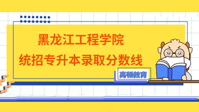 【官方】2023年黑龙江工程学院统招专升本录取分数线已公布！