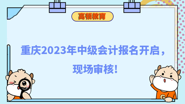 重庆2023年中级会计报名开启，现场审核!