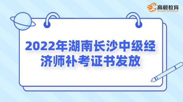 2022年湖南長沙中級經濟師補考證書發放通知