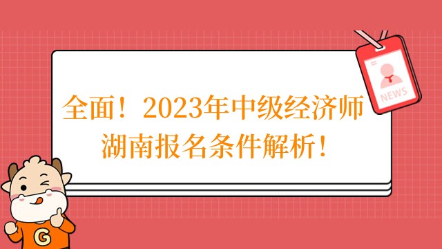 全面！2023年中级经济师湖南报名条件解析！