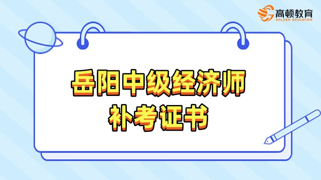 岳阳2022年度初中级经济师补考证书即将发放！