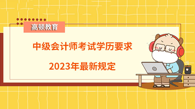 中級會計師考試學歷要求2023年最新規定