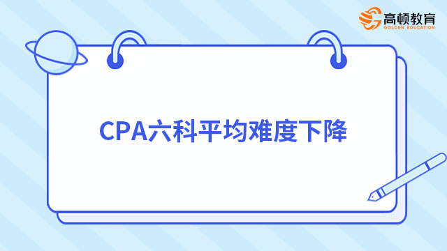 CPA六科平均难度下降