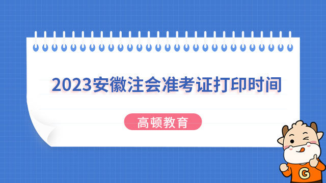 8月7日起！2023安徽注会准考证打印时间已确定