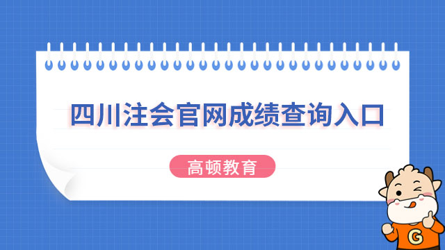 （2023）四川注会官网成绩查询入口、时间和流程一览