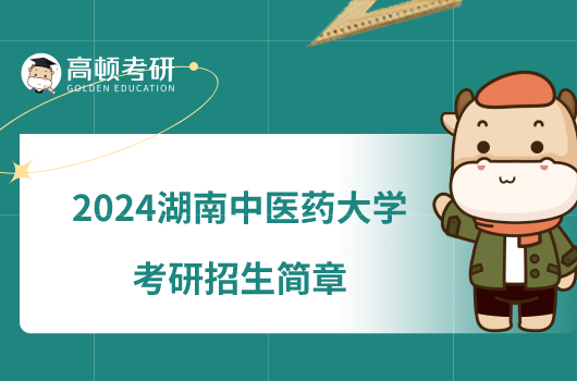 2024湖南中医药大学考研招生简章有哪些内容？