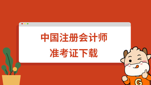 2023年中国注册会计师准考证下载时间：8月7日—22日