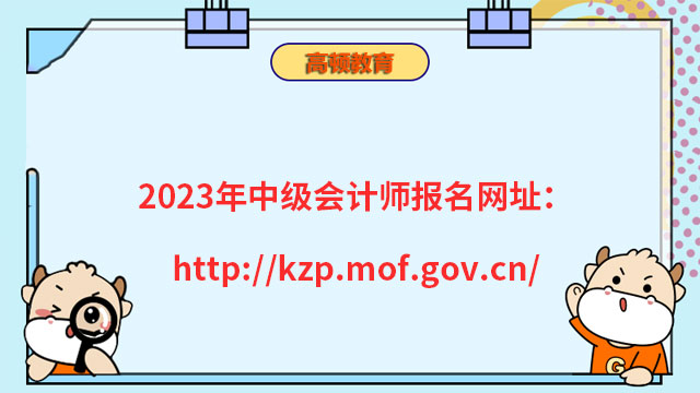 2023年中级会计师报名网址：http://kzp.mof.gov.cn/
