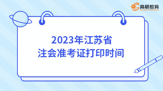 持续16天，8月7日起！2023年江苏省注会准考证打印时间已确定