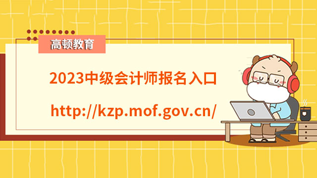 2023中级会计师报名入口http://kzp.mof.gov.cn/