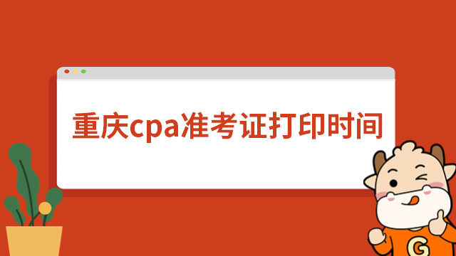 8月7日—22日！重庆cpa准考证打印时间2023年持续16天！