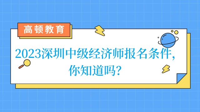 2023深圳中级经济师报名条件，你知道吗？
