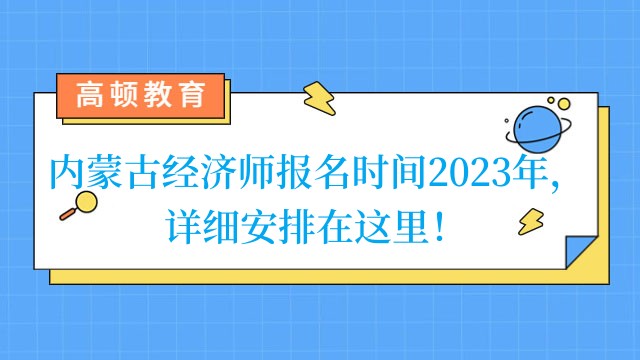 内蒙古经济师报名时间2023年，详细安排在这里！