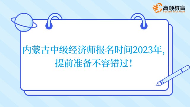 内蒙古中级经济师报名时间2023年，提前准备不容错过！
