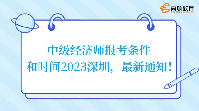 中级经济师报考条件和时间2023深圳，最新通知！