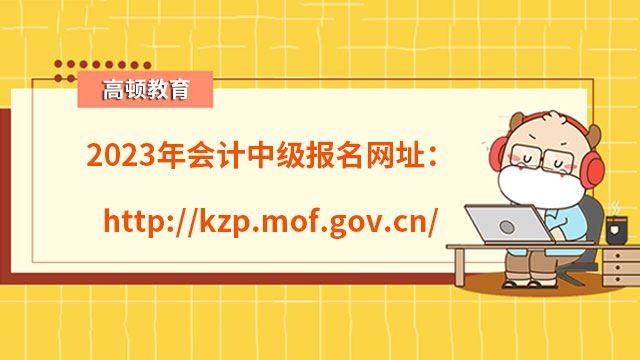 2023年會計中級報名網址：http://kzp.mof.gov.cn/