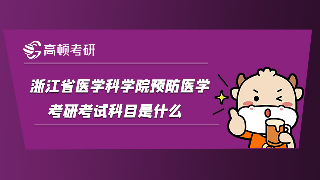 2022浙江省醫(yī)學(xué)科學(xué)院預(yù)防醫(yī)學(xué)考研考試科目是什么?