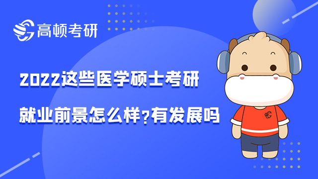 2022這些醫(yī)學(xué)碩士考研就業(yè)前景怎么樣?有發(fā)展嗎