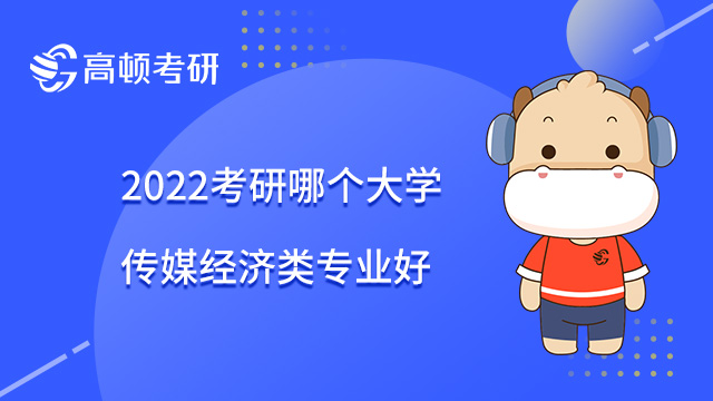 2022考研哪個(gè)大學(xué)傳媒經(jīng)濟(jì)類專業(yè)好