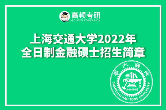 上海交通大學(xué)安泰經(jīng)濟與管理學(xué)院2022年全日制金融碩士（MF）招生簡章