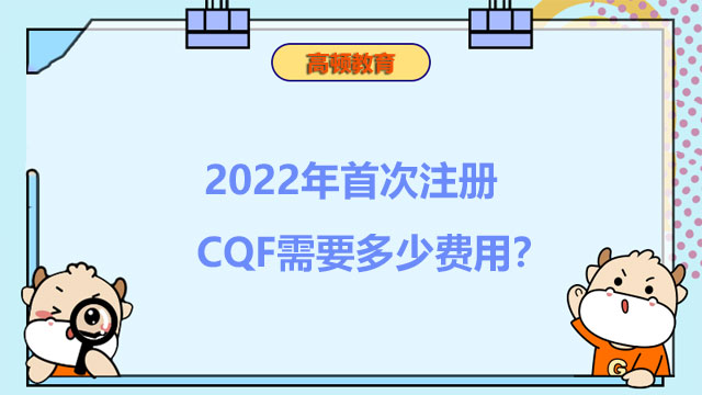 2022年首次注册CQF需要多少费用？