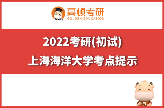 2022年全國(guó)碩士研究生招生考試（初試）上海海洋大學(xué)考點(diǎn)提示（一）