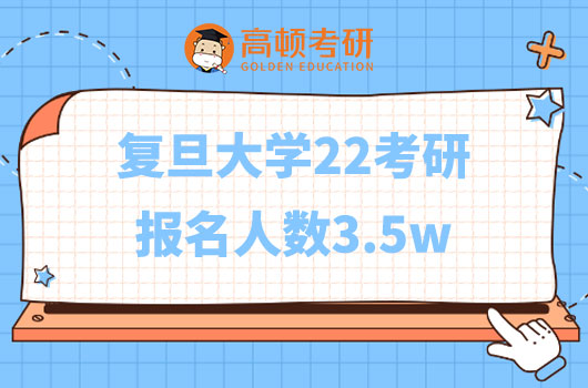 復旦大學22考研報名人數(shù)3.5w，同比增長17%