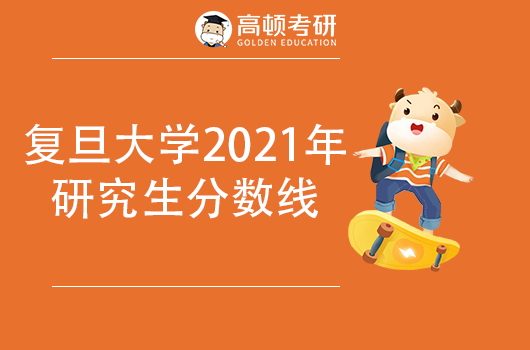 復(fù)旦大學(xué)2021年研究生復(fù)試分數(shù)線