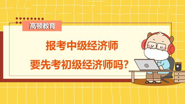 報考中級經(jīng)濟師不用先考初級