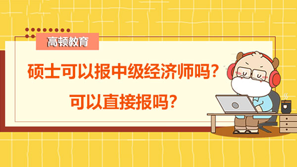 碩士可以報(bào)中級(jí)經(jīng)濟(jì)師嗎？可以直接報(bào)嗎？