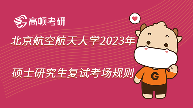 北京航空航天大学2023年硕士研究生复试考场规则