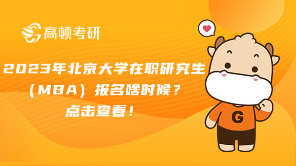 2023年北京大學(xué)在職研究生（MBA）報(bào)名啥時(shí)候？點(diǎn)擊查看！