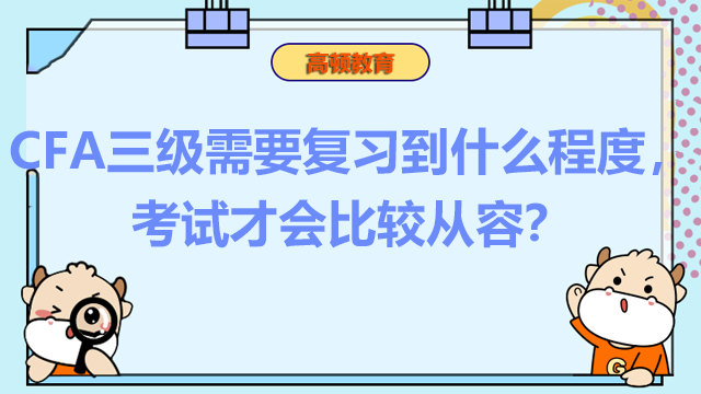 CFA三級需要復習到什么程度，考試才會比較從容？