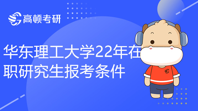 生須知！華東理工大學22年在職研究生報考條件