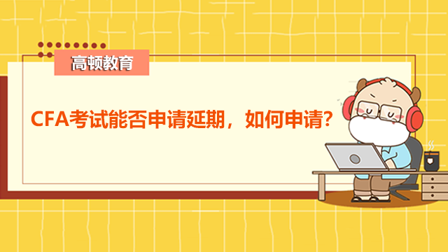 CFA考試能否申請延期，如何申請？