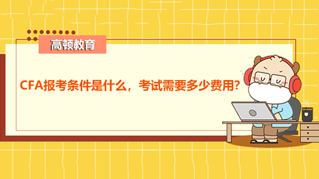 CFA報(bào)考條件是什么，考試需要多少費(fèi)用？