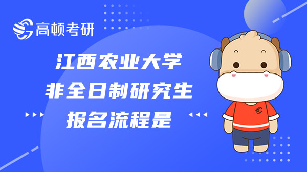 2023年江西農(nóng)業(yè)大學(xué)非全日制研究生報名流程是？考生須知！