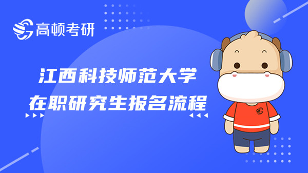 23年江西科技師范大學(xué)在職研究生報名流程是？招生專業(yè)及費用分別是？