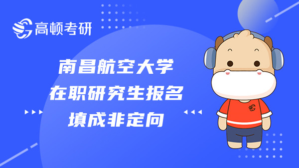 南昌航空大學(xué)在職研究生報(bào)名填成非定向可以嗎？學(xué)習(xí)就業(yè)前景怎樣？