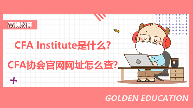 CFA Institute是什么？CFA協(xié)會官網(wǎng)網(wǎng)址怎么查？