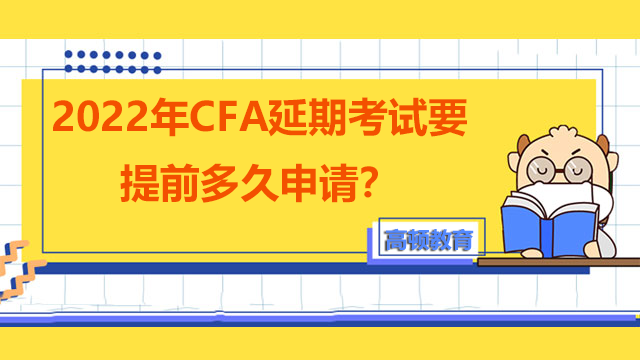 2022年CFA延期考試要提前多久申請(qǐng)？