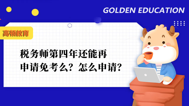 稅務(wù)師第四年還能再申請(qǐng)免考么？怎么申請(qǐng)？