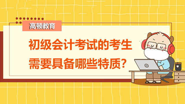 初級會計考試的考生需要具備哪些特質(zhì)？