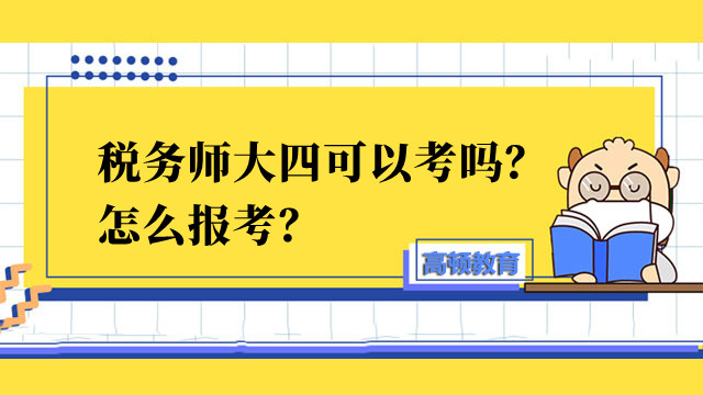 稅務(wù)師大四可以考嗎？怎么報(bào)考？